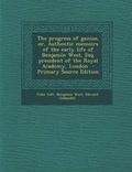 Cover: The Progress of Genius, Or, Authentic Memoirs of the Early Life of Benjamin West, Esq. President of the Royal Academy, London - Nabu Press