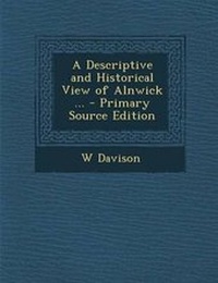 Enlarge image Cover: A Descriptive and Historical View of Alnwick ... - Primary Source Edition - Nabu Press