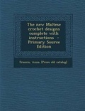 Cover: The New Maltese Crochet Designs Complete with Instructions - Nabu Press
