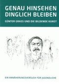 Cover: GENAU HINSEHEN - DINGLICH BLEIBEN. G&Uuml;NTER GRASS UND DIE BILDENDE KUNST - Kulturstiftung Hansestadt L&uuml;beck