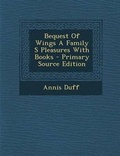 Cover: Bequest of Wings a Family S Pleasures with Books - Nabu Press