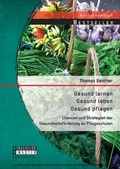 Cover: Gesund lernen - gesund leben - gesund pflegen: Chancen und Strategien der Gesundheitsf&ouml;rderung an Pflegeschulen - Bachelor + Master Publishing