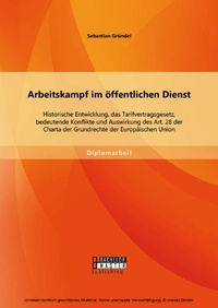 Abbildung von: Arbeitskampf im öffentlichen Dienst: Historische Entwicklung, das Tarifvertragsgesetz, bedeutende Konflikte und Auswirkung des Art. 28 der Charta der Grundrechte der Europäischen Union - Bachelor + Master Publishing