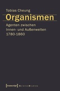 Cover: Organismen. Agenten zwischen Innen- und Au&szlig;enwelten 1780-1860 - transcript