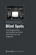 Cover: Blind Spots - eine Filmgeschichte der Blindheit vom fr&uuml;hen Stummfilm bis in die Gegenwart - transcript