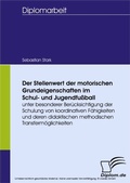 Cover: Der Stellenwert der motorischen Grundeigenschaften im Schul- und Jugendfu&szlig;ball unter besonderer Ber&uuml;cksichtigung der Schulung von koordinativen F&auml;higkeiten und deren didaktischen methodischen Transferm&ouml;glichkeiten - diplom.de