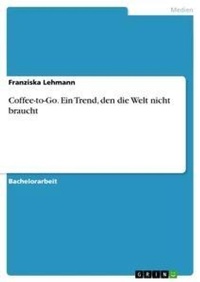 Abbildung von: Coffee-to-Go. Ein Trend, den die Welt nicht braucht - GRIN Verlag