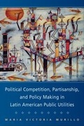 Cover: Political Competition, Partisanship, and Policy Making in Latin American Public Utilities - Cambridge University Press