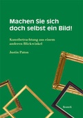 Cover: Justin Paton. Machen Sie sich doch selbst ein Bild! Kunstbetrachtungen aus einem anderen Blickwinkel - Benteli