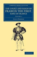 Cover: The Court and Reign of Francis the First, King of France - Cambridge University Press