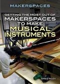 Cover: Getting the Most Out of Makerspaces to Make Musical Instruments - Rosen Young Adult