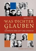 Cover: Was Dichter glauben - Gespr&auml;che &uuml;ber Gott und Literatur - Wittig, F