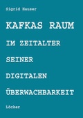 Cover: Kafkas Raum im Zeitalter seiner digitalen &Uuml;berwachbarkeit - L&ouml;cker Verlag