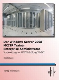 Abbildung von: Der Windows Server 2008 MCITP Trainer- Enterprise Administrator- Vorbereitung zur MCITP-Prüfung 70-647 - Laue, Nicole
