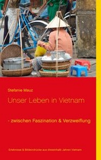 Abbildung von: Unser Leben in Vietnam - zwischen Faszination & Verzweiflung - BoD - Books on Demand