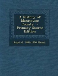 Enlarge image Cover: A History of Manitowoc County - Nabu Press