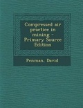 Cover: Compressed Air Practice in Mining - Primary Source Edition - Nabu Press