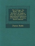 Cover: The Cottage, the Bothy and the Kitchen, an Inquiry Into the Condition of Agricultural Labourers in Scotland - Nabu Press