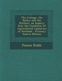 Enlarge image Cover: The Cottage, the Bothy and the Kitchen, an Inquiry Into the Condition of Agricultural Labourers in Scotland - Nabu Press