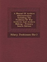 Enlarge image Cover: A Manual of Archive Administration Including the Problems of War Archives and Archive Making - Nabu Press