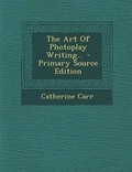 Cover: The Art of Photoplay Writing... - Nabu Press