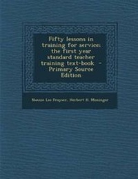 Enlarge image Cover: Fifty Lessons in Training for Service; The First Year Standard Teacher Training Text-Book - Primary Source Edition - Nabu Press