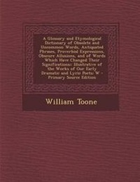 Abbildung von: A Glossary and Etymological Dictionary of Obsolete and Uncommon Words, Antiquated Phrases, Proverbial Expressions, Obscure Allusions, and of Words Which Have Changed Their Significations; - Nabu Press