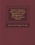 Cover: Modern Machine Shop Construction, Equipment and Management - Primary Source Edition - Nabu Press