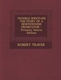 Cover: Trouble Shootaer the Story of a Northwoods Prosecutor - Primary Source Edition - Nabu Press