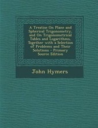 Abbildung von: A Treatise on Plane and Spherical Trigonometry, and on Trigonometrical Tables and Logarithms, Together with a Selection of Problems and Their Solutions - Nabu Press
