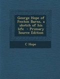 Cover: George Hope of Fenton Barns, a Sketch of His Life - Primary Source Edition - Nabu Press