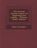 Cover: The German Colonial Empire Its Beginning and Ending - Primary Source Edition - Nabu Press