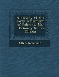 Enlarge image Cover: A History of the Early Settlement of Palermo, Me. - Primary Source Edition - Nabu Press