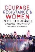 Cover: Courage, Resistance, and Women in Ciudad Juarez - University of Texas Press