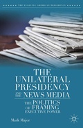 Cover: The Unilateral Presidency and the News Media - Palgrave MacMillan