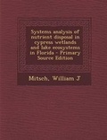 Cover: Systems Analysis of Nutrient Disposal in Cypress Wetlands and Lake Ecosystems in Florida - Primary Source Edition - Nabu Press
