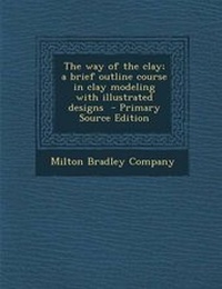 Enlarge image Cover: The Way of the Clay; A Brief Outline Course in Clay Modeling with Illustrated Designs - Nabu Press