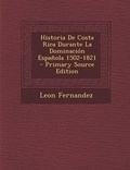 Cover: Historia de Costa Rica Durante La Dominacion Espanola 1502-1821 - Primary Source Edition - Nabu Press