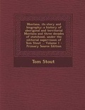 Cover: Montana, Its Story and Biography; A History of Aboriginal and Territorial Montana and Three Decades of Statehood, Under the Editorial Supervision of Tom Stout ... Volume 1 - Primary Source Edition - Nabu Press