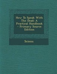 Enlarge image Cover: How to Speak with the Dead; A Practical Handbook - Primary Source Edition - Nabu Press