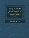 Cover: Design of Electric Overhead Cranes; Crabs, Gearing & Brake Mechanism - Primary Source Edition - Nabu Press