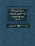Cover: William Wood (Born 1656) of Earlsferry, Scotland and Some of His Descendants and Their Connections - Primary Source Edition - Nabu Press