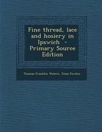 Enlarge image Cover: Fine Thread, Lace and Hosiery in Ipswich - Primary Source Edition - Nabu Press