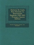 Cover: Historia de Costa Rica Durante La Dominacion Espanola 1502-1821 - Primary Source Edition - Nabu Press