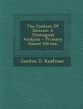 Cover: The Context of Decision a Theological Analysis - Nabu Press
