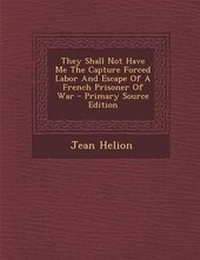 Enlarge image Cover: They Shall Not Have Me the Capture Forced Labor and Escape of a French Prisoner of War - Primary Source Edition - Nabu Press