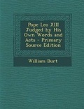 Cover: Pope Leo XIII Judged by His Own Words and Acts - Primary Source Edition - Nabu Press