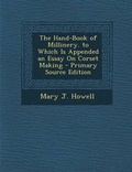 Cover: The Hand-Book of Millinery. to Which Is Appended an Essay on Corset Making - Nabu Press