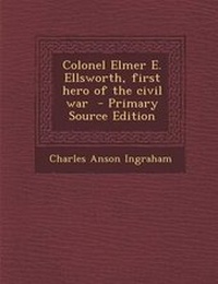 Enlarge image Cover: Colonel Elmer E. Ellsworth, First Hero of the Civil War - Nabu Press