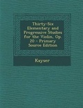 Cover: Thirty-Six Elementary and Progressive Studies for the Violin, Op. 20 - Nabu Press